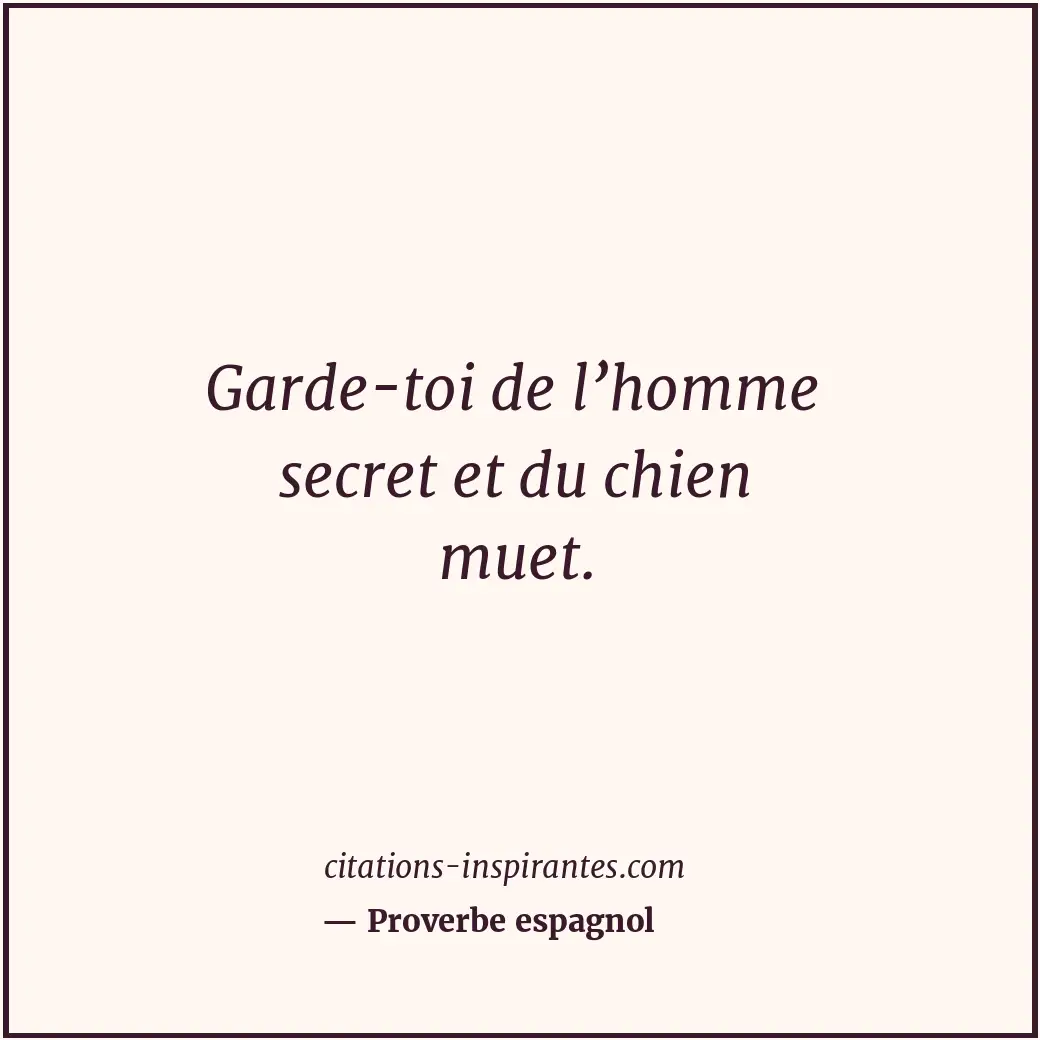 Garde-toi de l’homme secret et du chien muet. Citation de Proverbe espagnol