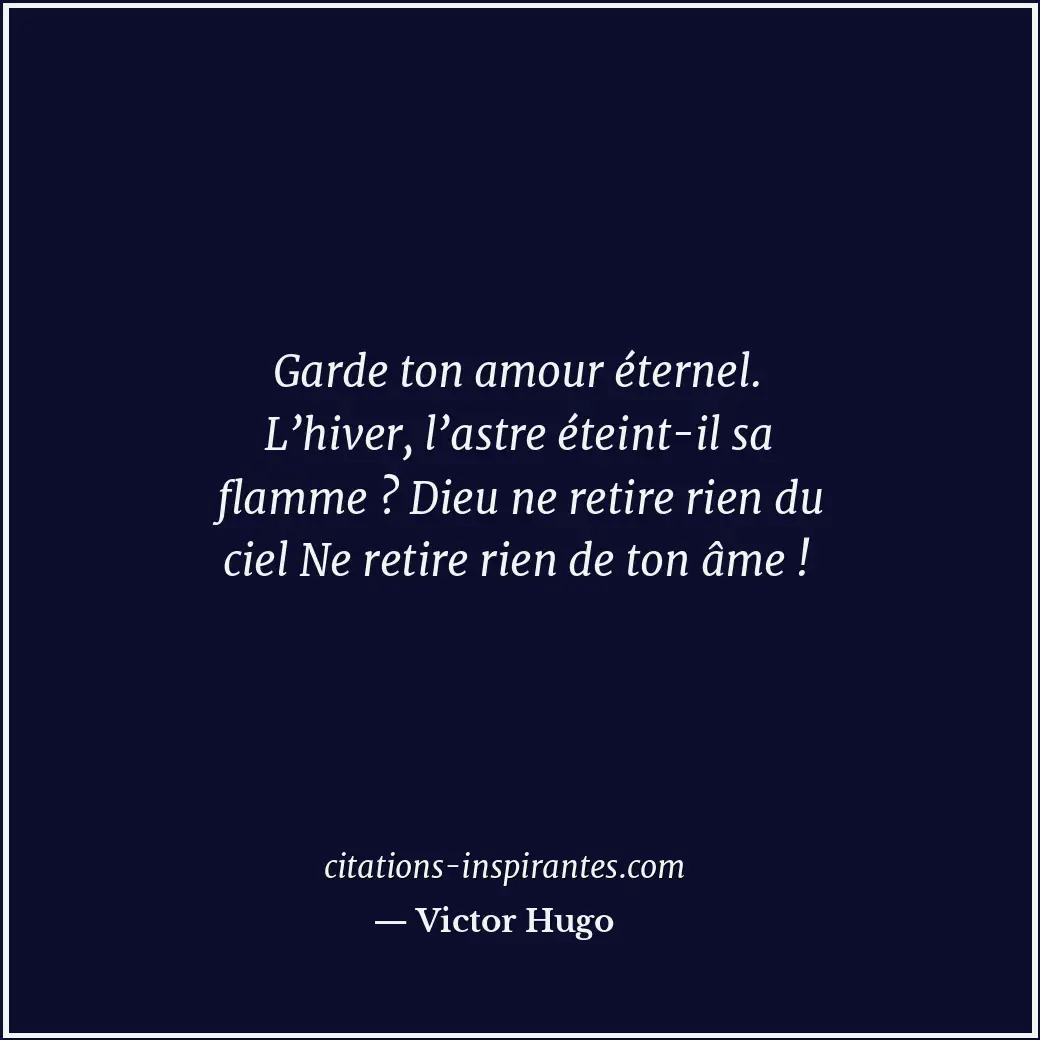 Garde ton amour éternel. L’hiver, l’astre éteint-il sa flamme ? Dieu ne retire r... Citation de Victor Hugo