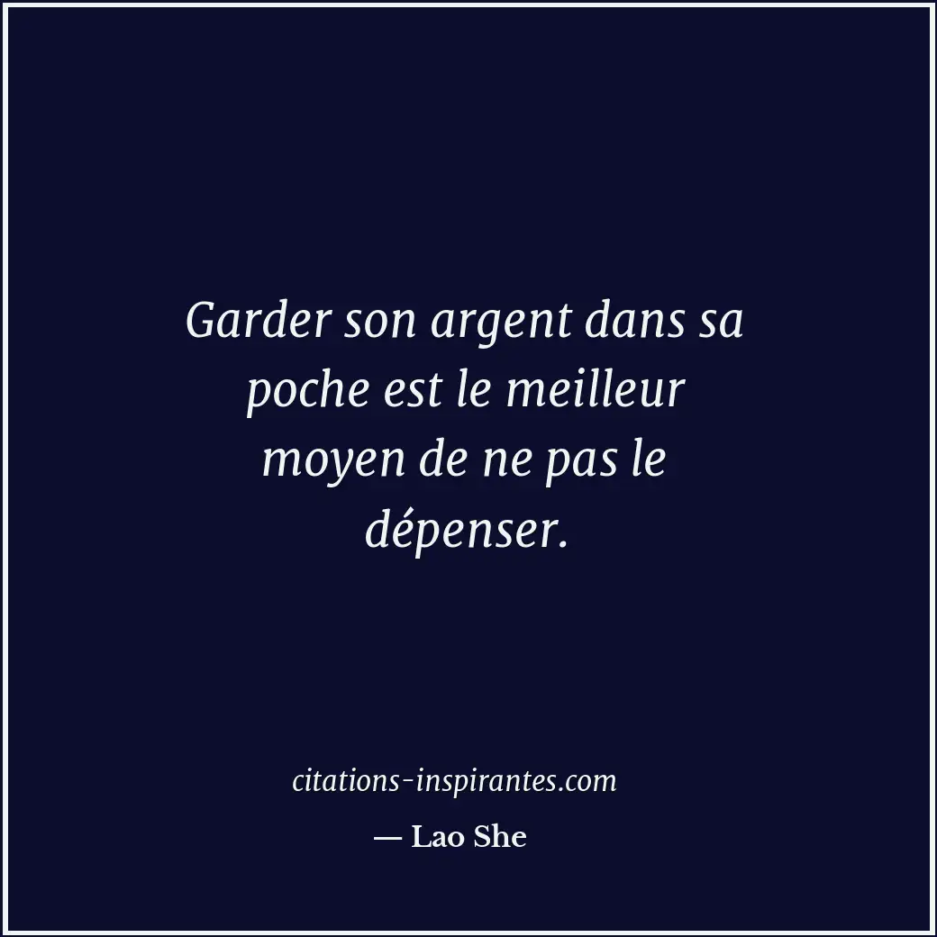 Garder son argent dans sa poche est le meilleur moyen de ne pas le dépenser. Citation de Lao She
