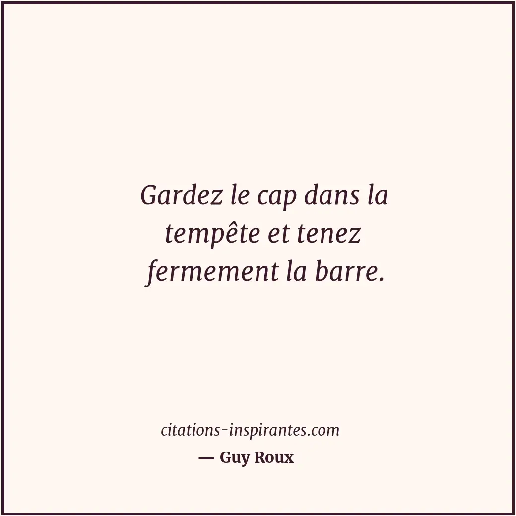 Gardez le cap dans la tempête et tenez fermement la barre. Citation de Guy Roux