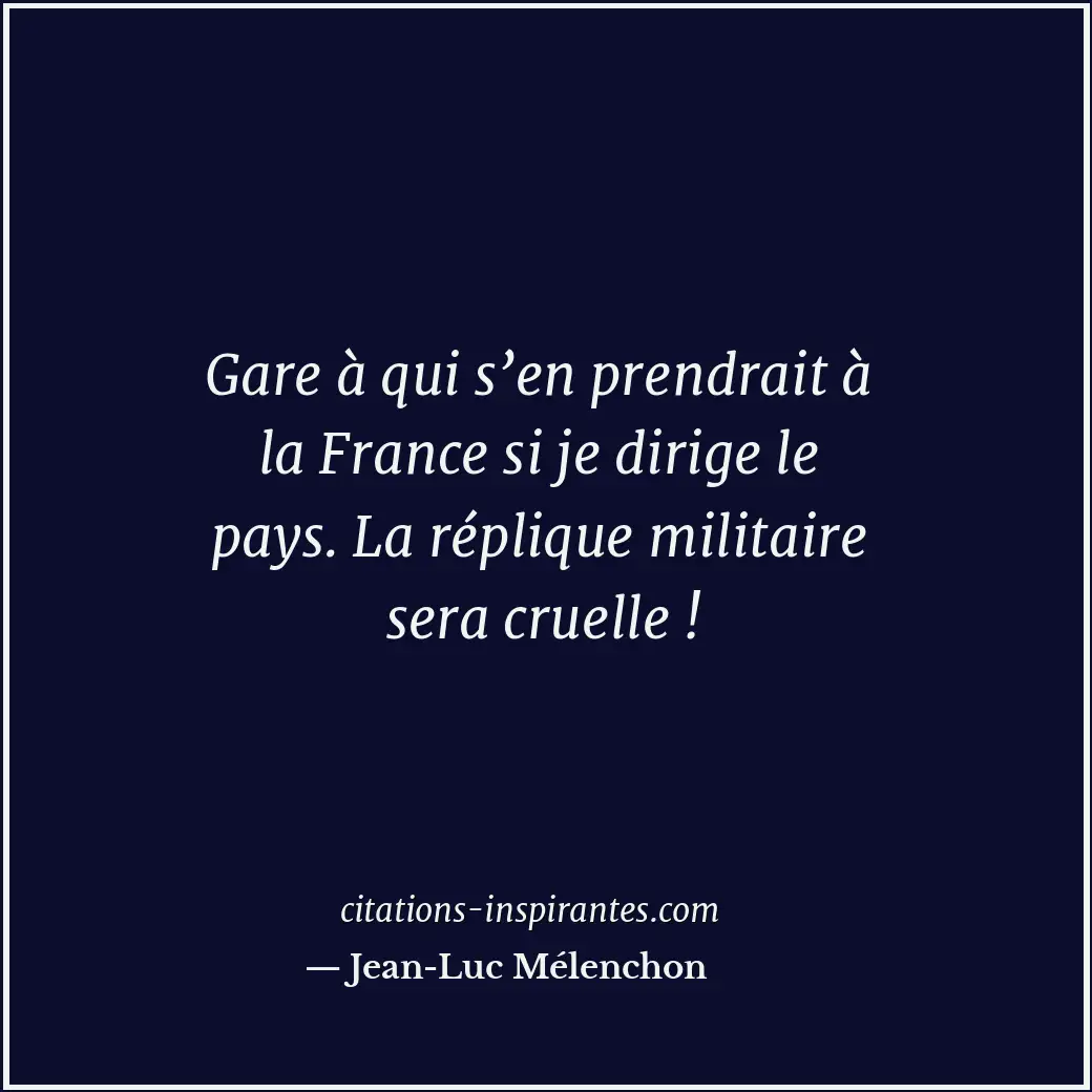 Gare à qui s’en prendrait à la France si je dirige le pays. La réplique militair... Citation de Jean-Luc Mélenchon