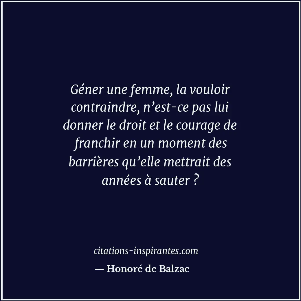 Géner une femme, la vouloir contraindre, n’est-ce pas lui donner le droit et le... Citation de Honoré de Balzac