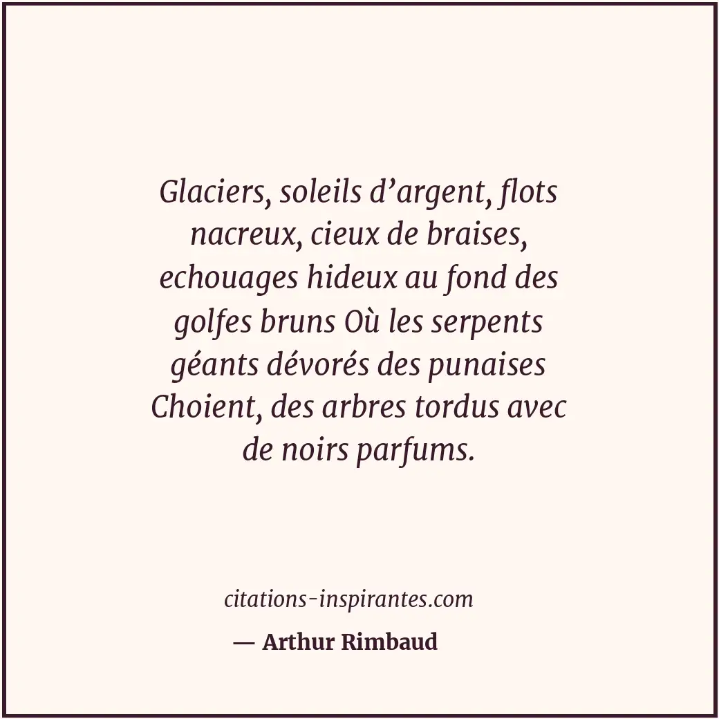 Glaciers, soleils d’argent, flots nacreux, cieux de braises, echouages hideux au... Citation de Arthur Rimbaud