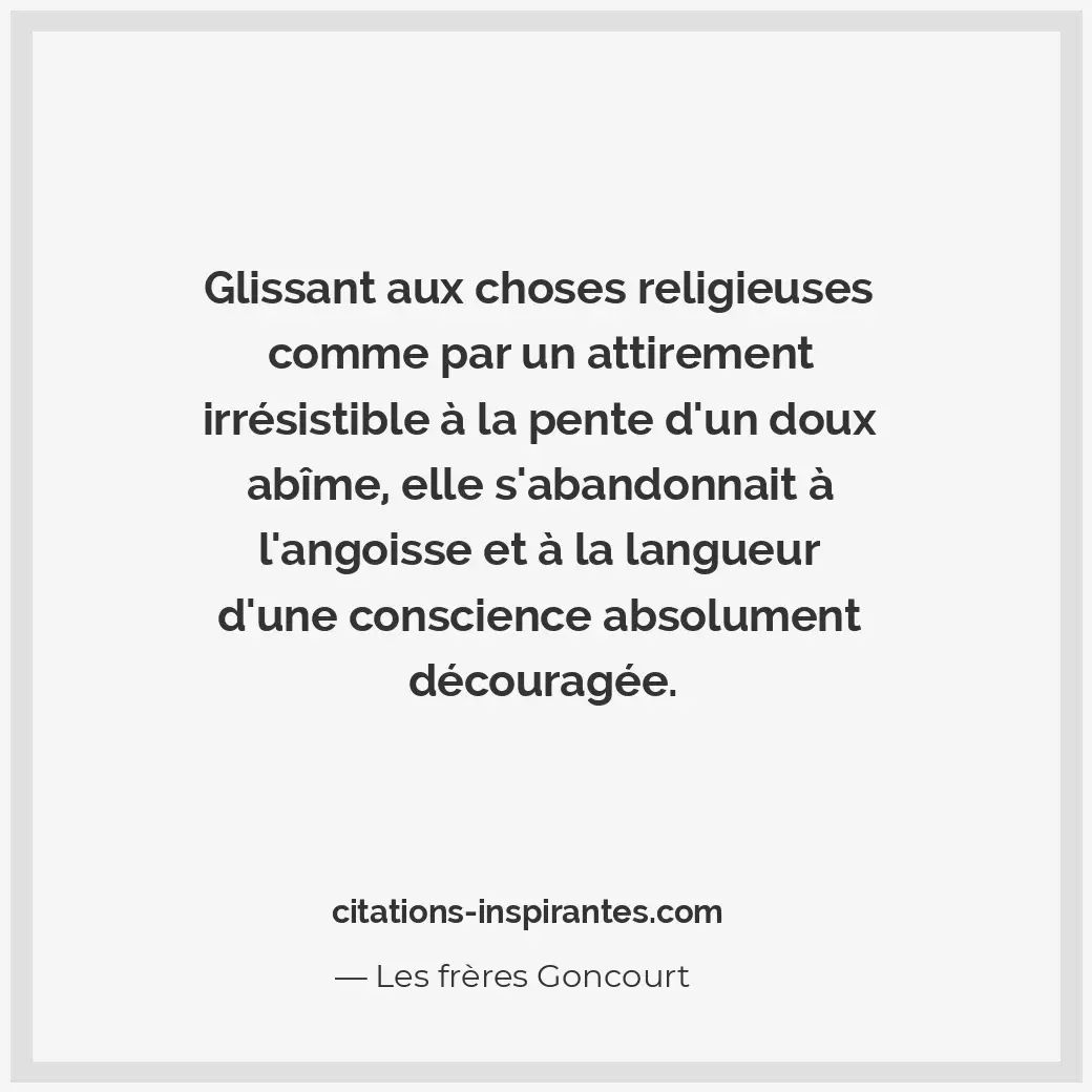 Glissant aux choses religieuses comme par un attirement irrésistible à la pente... Citation de Les frères Goncourt