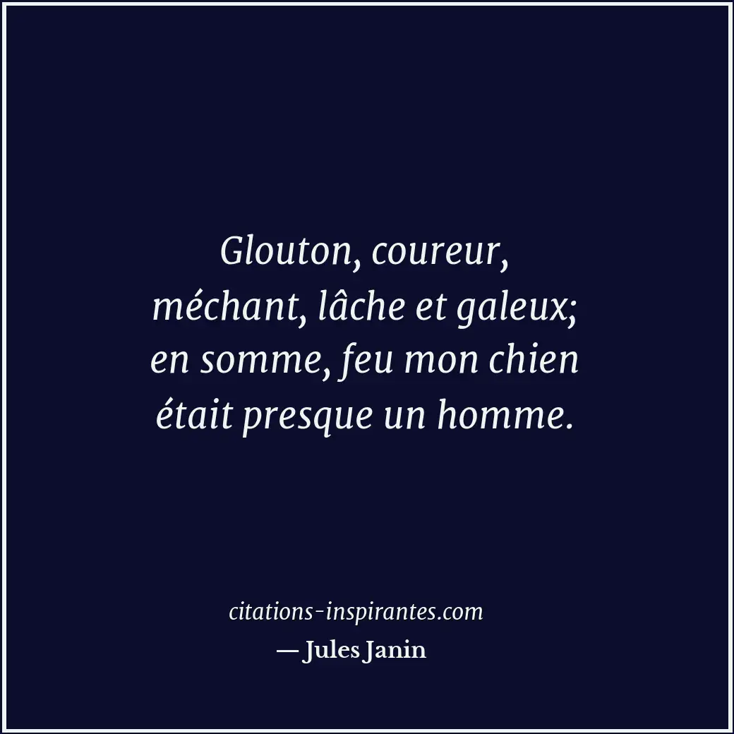 Glouton, coureur, méchant, lâche et galeux; en somme, feu mon chien était presqu... Citation de Jules Janin