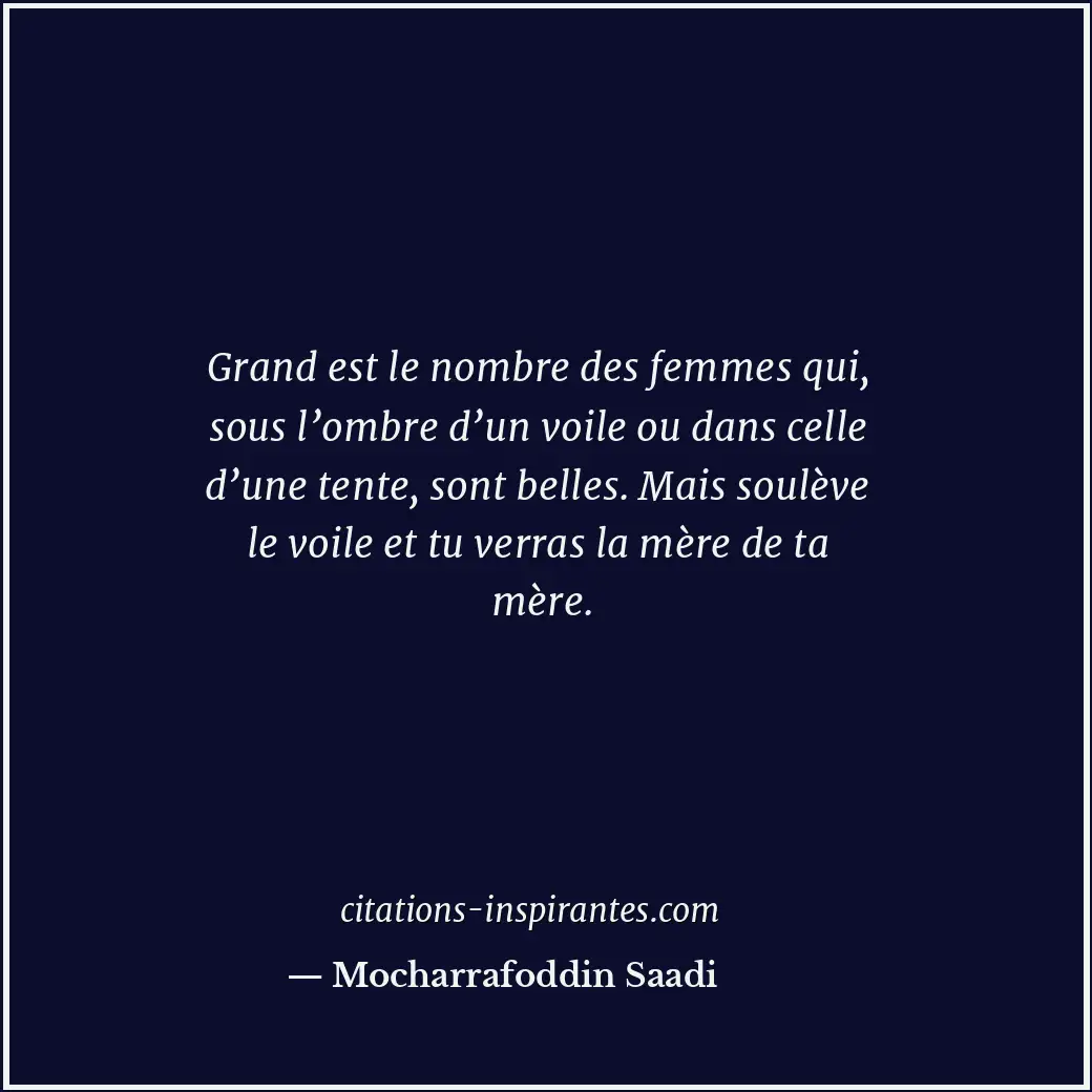 Grand est le nombre des femmes qui, sous l’ombre d’un voile ou dans celle d’une... Citation de Mocharrafoddin Saadi