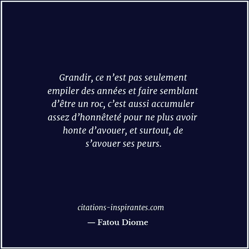 Grandir, ce n’est pas seulement empiler des années et faire semblant d’être un r... Citation de Fatou Diome