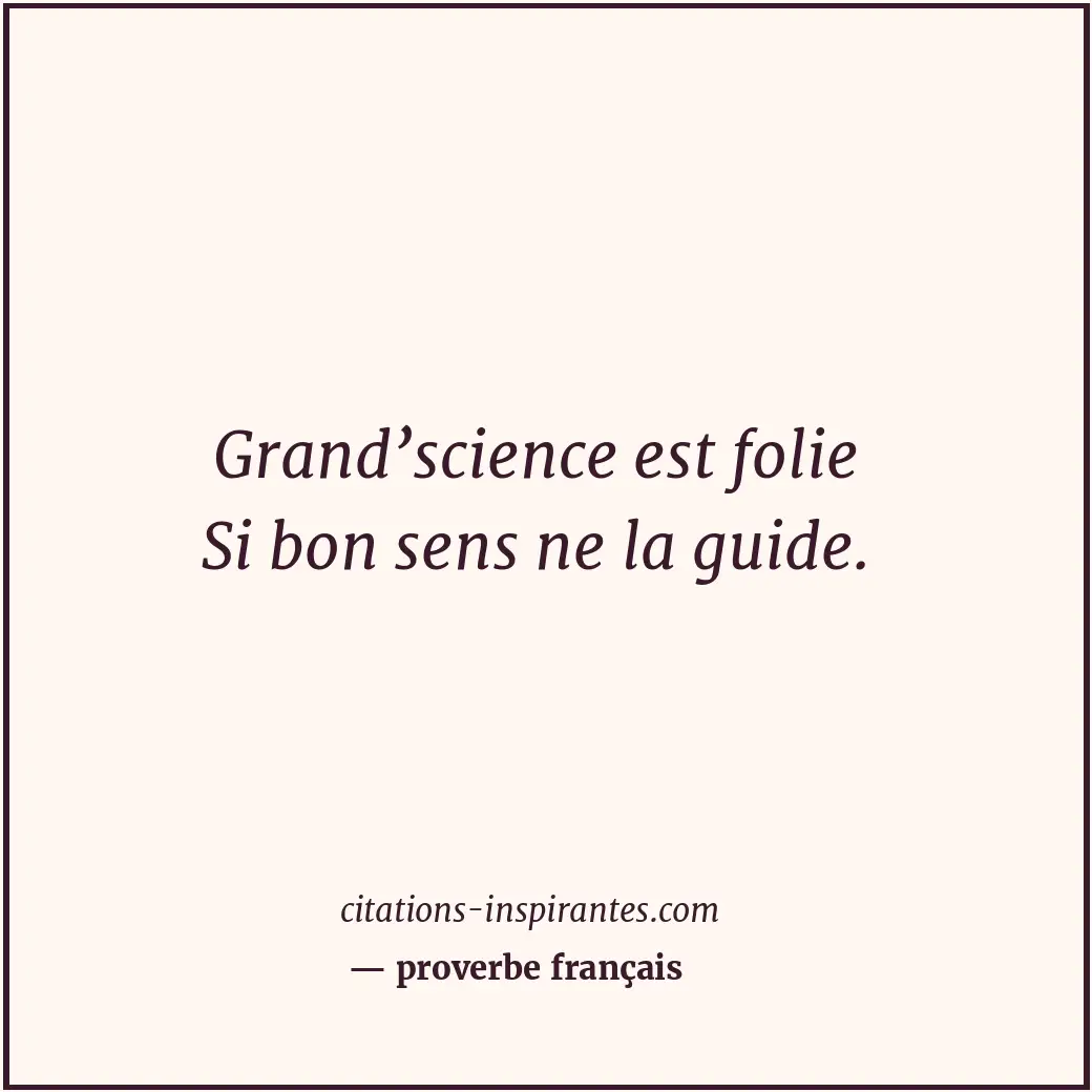 Grand’science est folie Si bon sens ne la guide. Citation de proverbe français