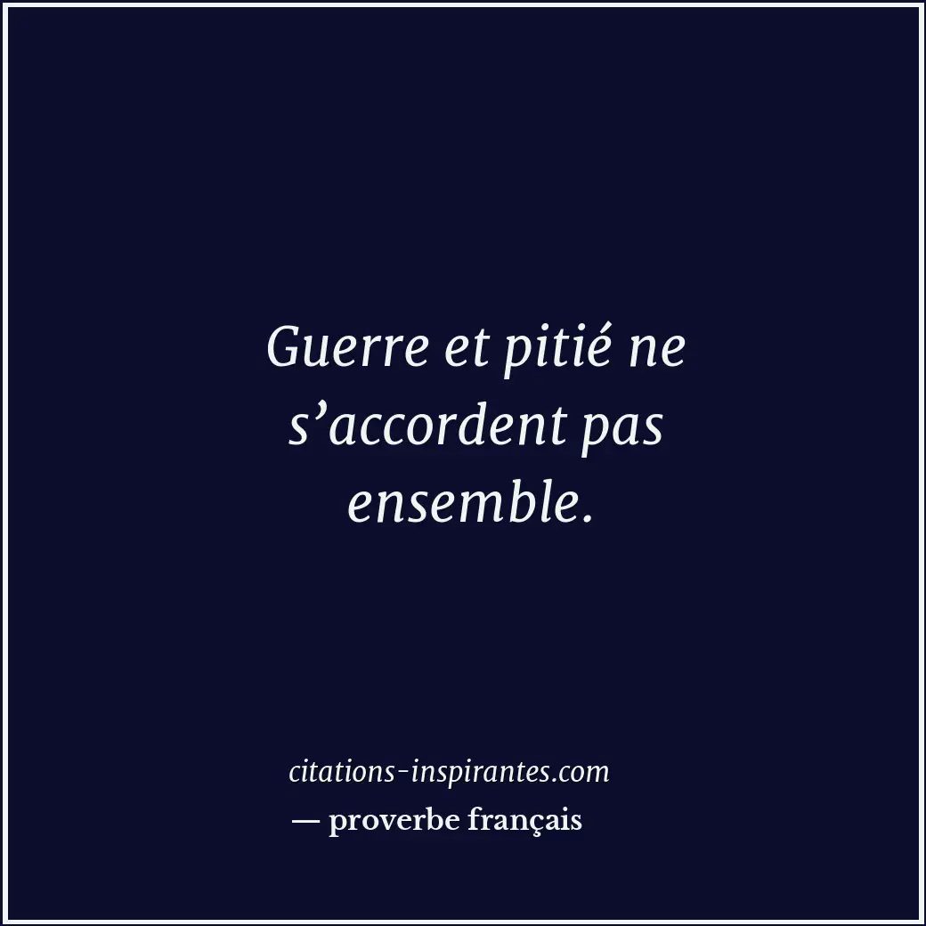 Guerre et pitié ne s’accordent pas ensemble. Citation de proverbe français