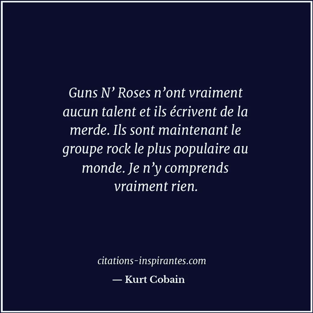Guns N’ Roses n’ont vraiment aucun talent et ils écrivent de la merde. Ils sont... Citation de Kurt Cobain