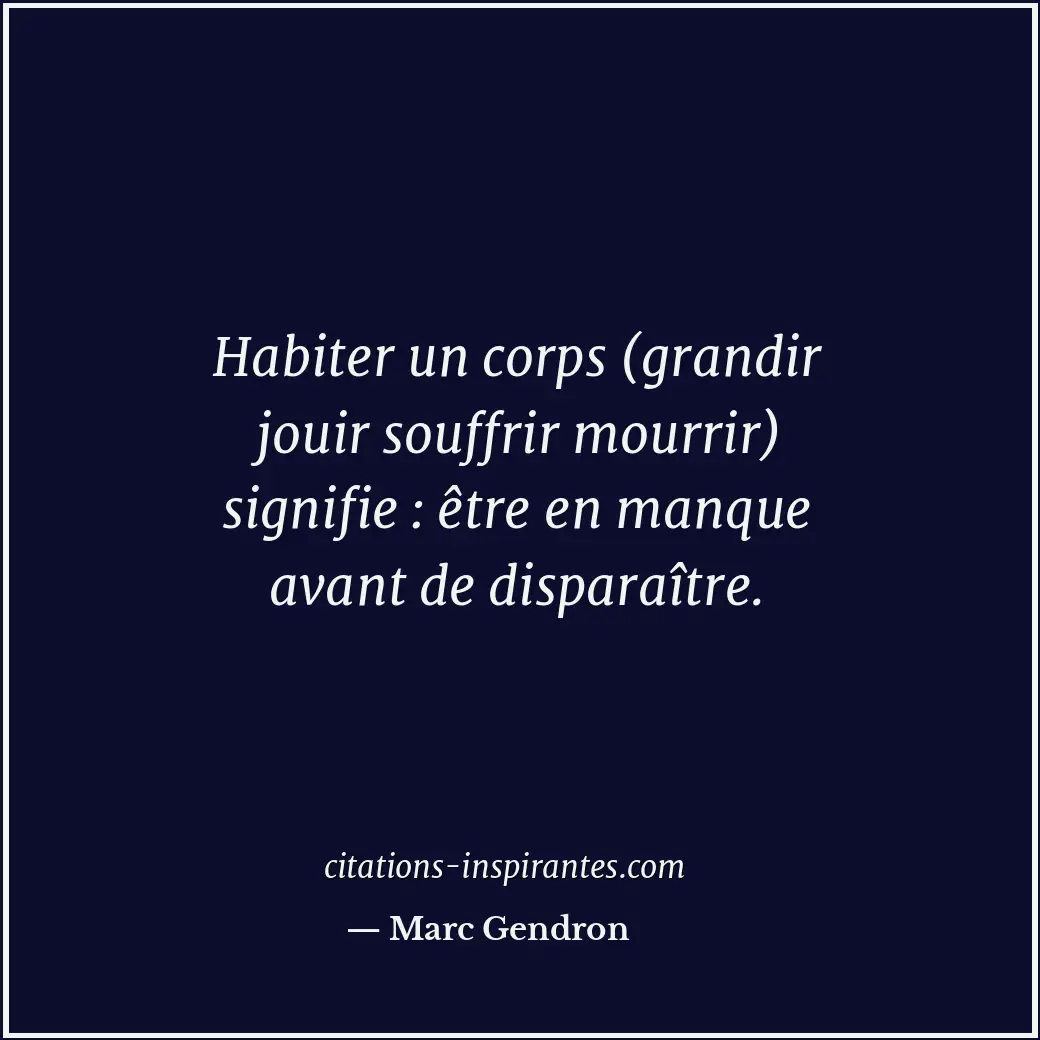 Habiter un corps (grandir jouir souffrir mourrir) signifie : être en manque avan... Citation de Marc Gendron