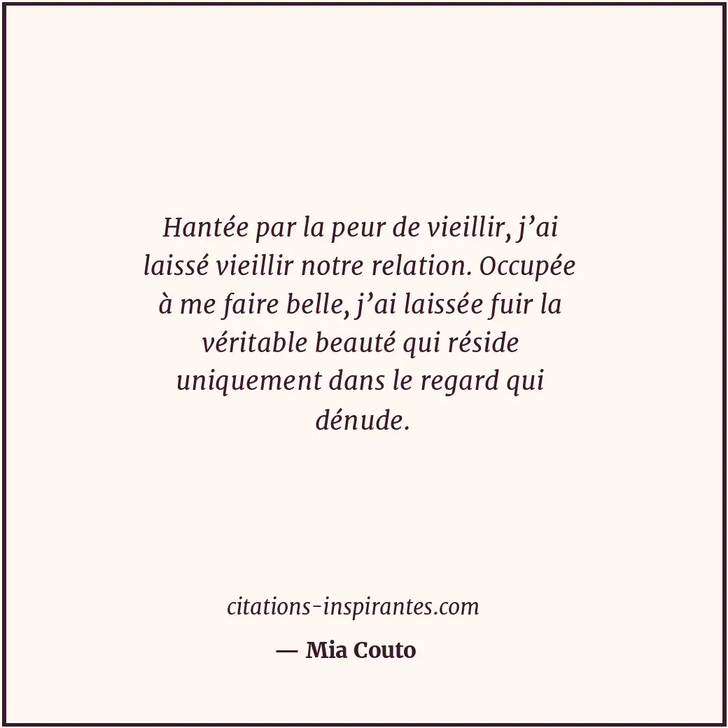 Hantée par la peur de vieillir, j’ai laissé vieillir notre relation. Occupée à m... Citation de Mia Couto