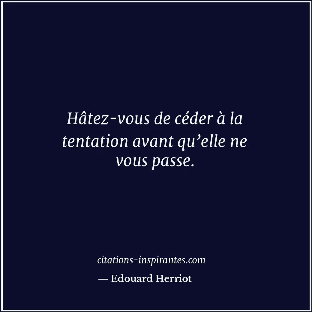 Hâtez-vous de céder à la tentation avant qu’elle ne vous passe. Citation de Edouard Herriot