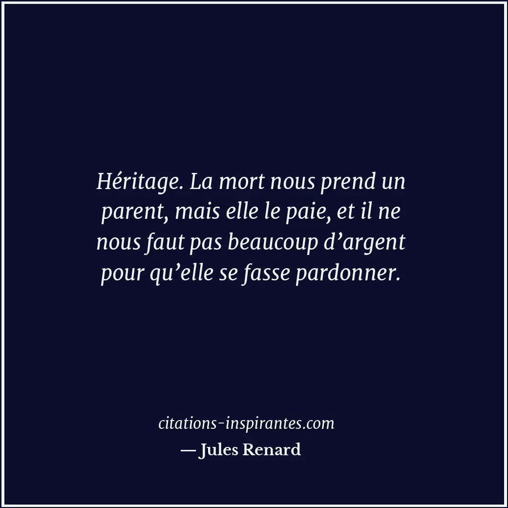 Héritage. La mort nous prend un parent, mais elle le paie, et il ne nous faut pa... Citation de Jules Renard