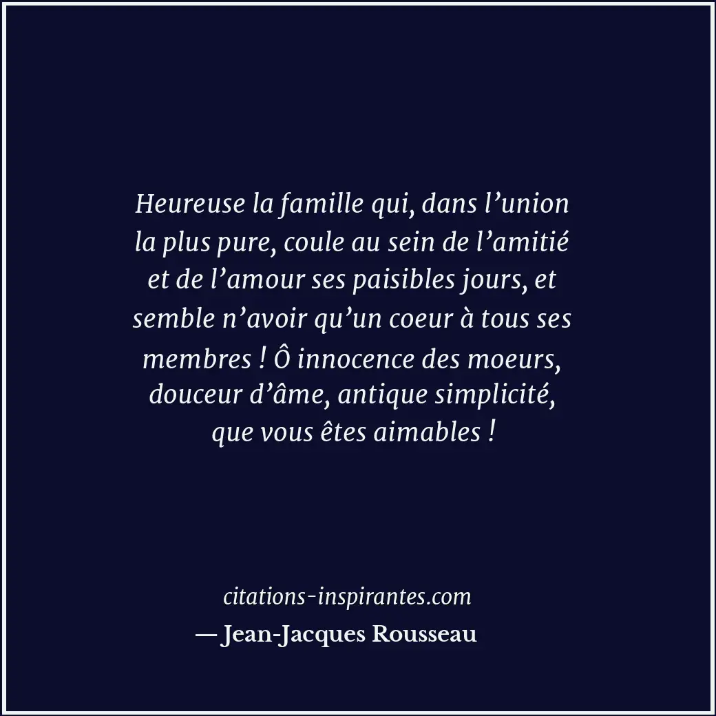 Heureuse la famille qui, dans l’union la plus pure, coule au sein de l’amitié et... Citation de Jean-Jacques Rousseau