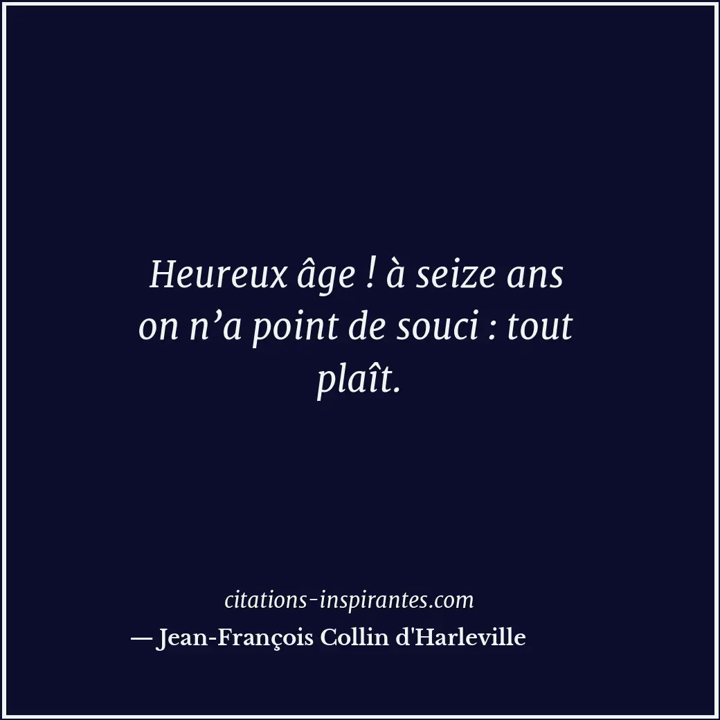Heureux âge ! à seize ans on n’a point de souci : tout plaît. Citation de Jean-François Collin d'Harleville
