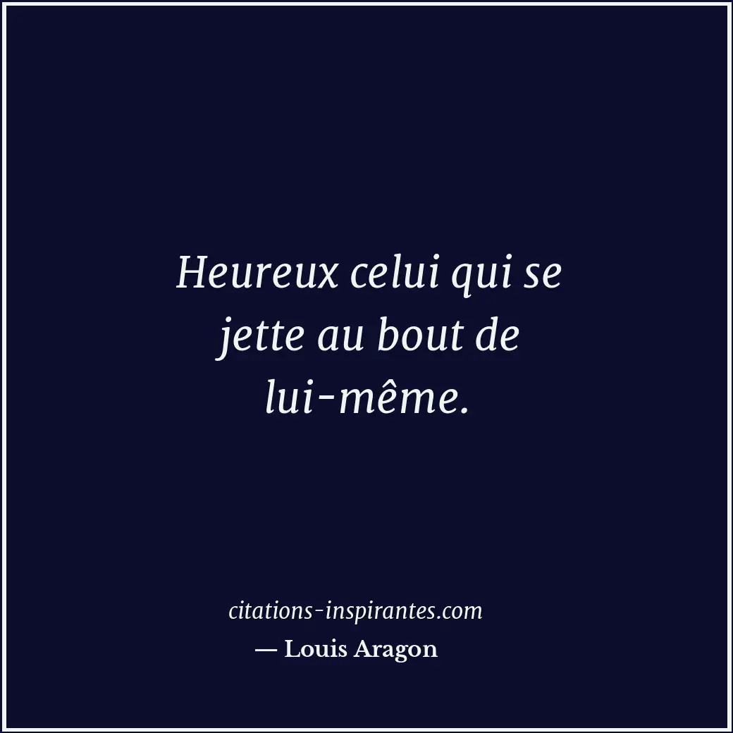 Heureux celui qui se jette au bout de lui-même. Citation de Louis Aragon