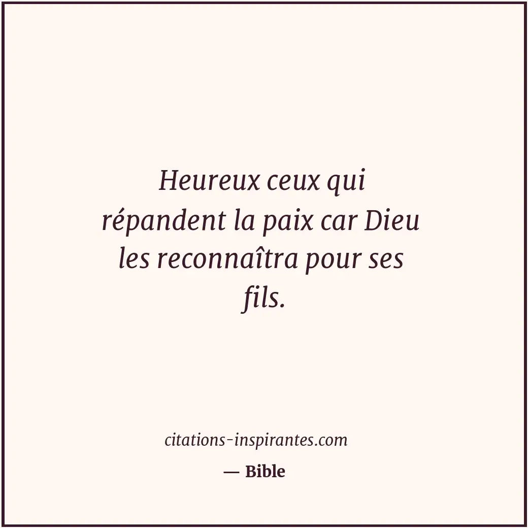 Heureux ceux qui répandent la paix car Dieu les reconnaîtra pour ses fils. Citation de Bible