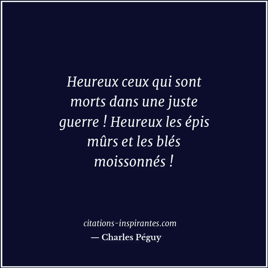 Heureux ceux qui sont morts dans une juste guerre ! Heureux les épis mûrs et les... Citation de Charles Péguy