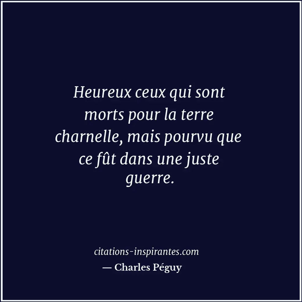 Heureux ceux qui sont morts pour la terre charnelle, mais pourvu que ce fût dans... Citation de Charles Péguy