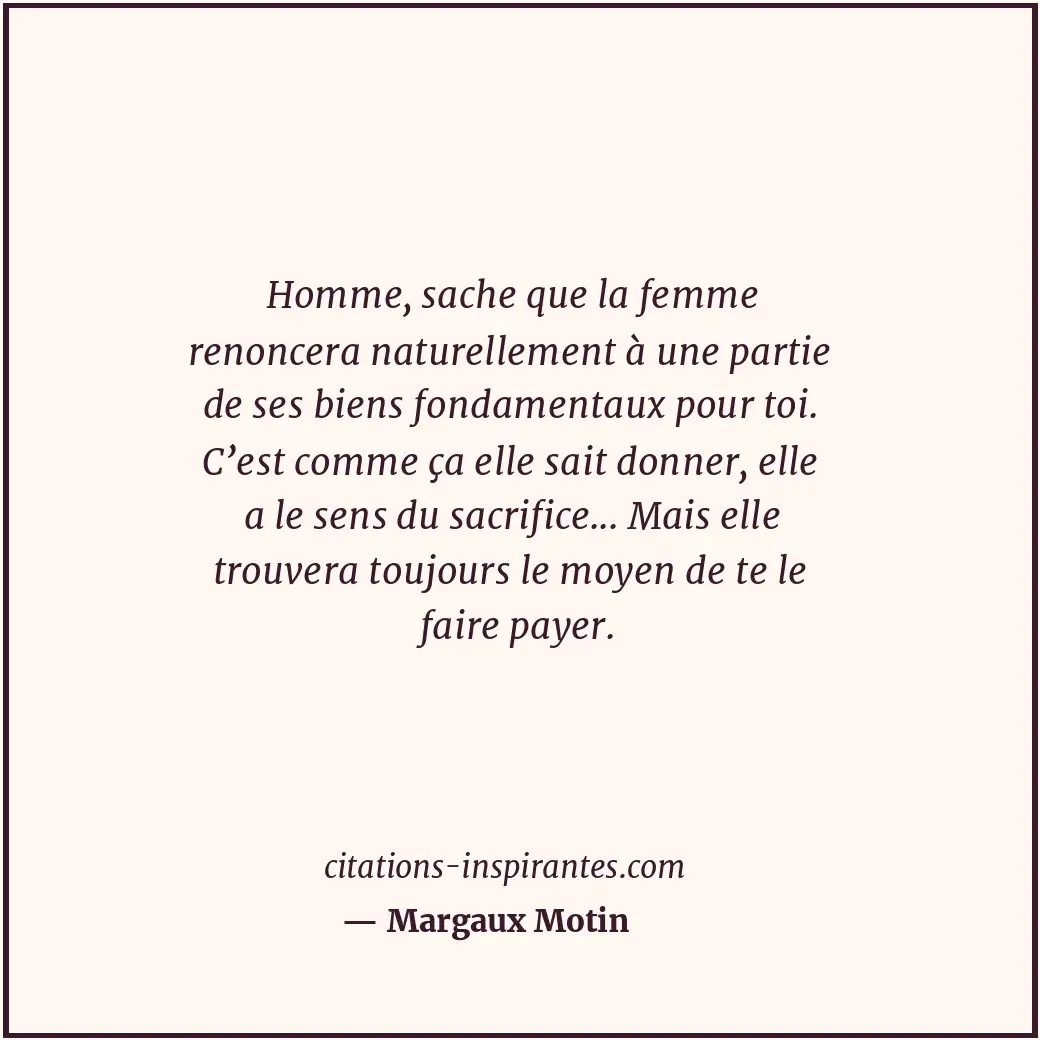 Homme, sache que la femme renoncera naturellement à une partie de ses biens fond... Citation de Margaux Motin