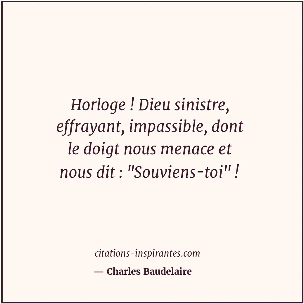 Horloge ! Dieu sinistre, effrayant, impassible, dont le doigt nous menace et nou... Citation de Charles Baudelaire