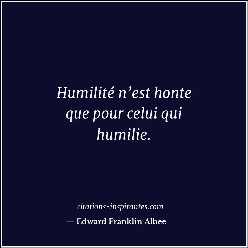 Humilité n’est honte que pour celui qui humilie. Citation de Edward Franklin Albee