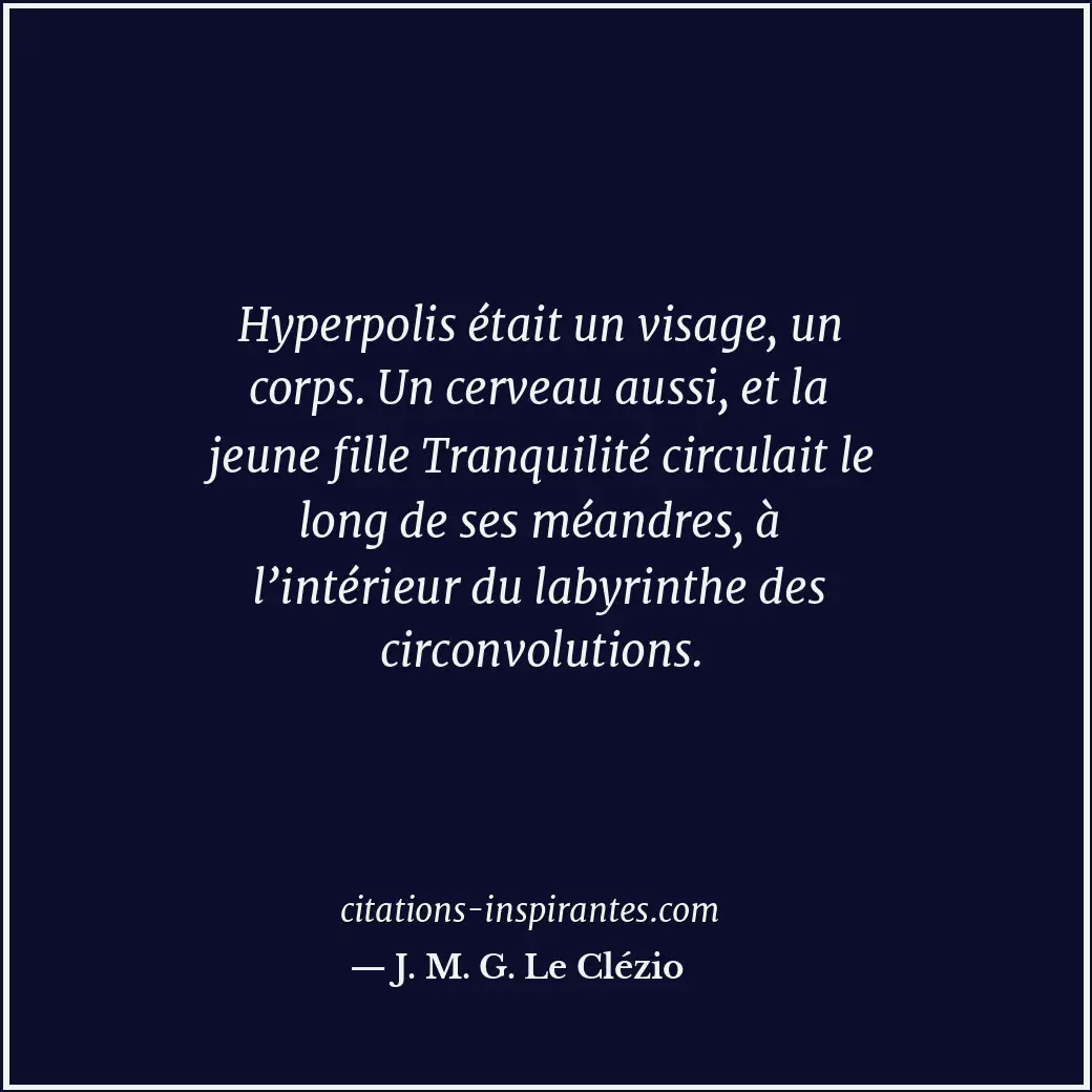 Hyperpolis était un visage, un corps. Un cerveau aussi, et la jeune fille Tranqu... Citation de J. M. G. Le Clézio