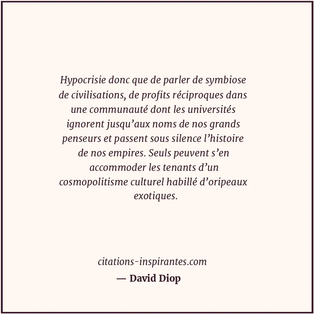 Hypocrisie donc que de parler de symbiose de civilisations, de profits réciproqu... Citation de David Diop