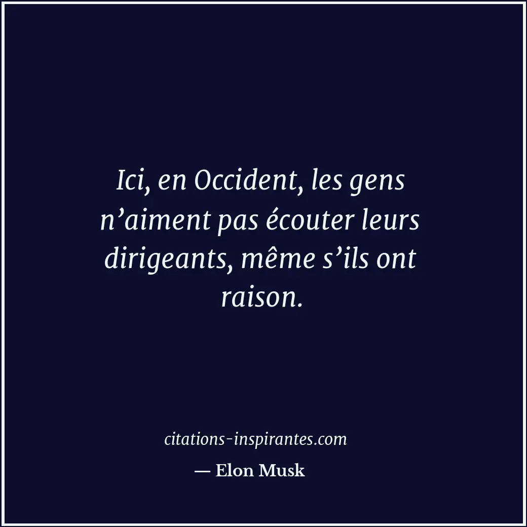 Ici, en Occident, les gens n’aiment pas écouter leurs dirigeants, même s’ils ont... Citation de Elon Musk