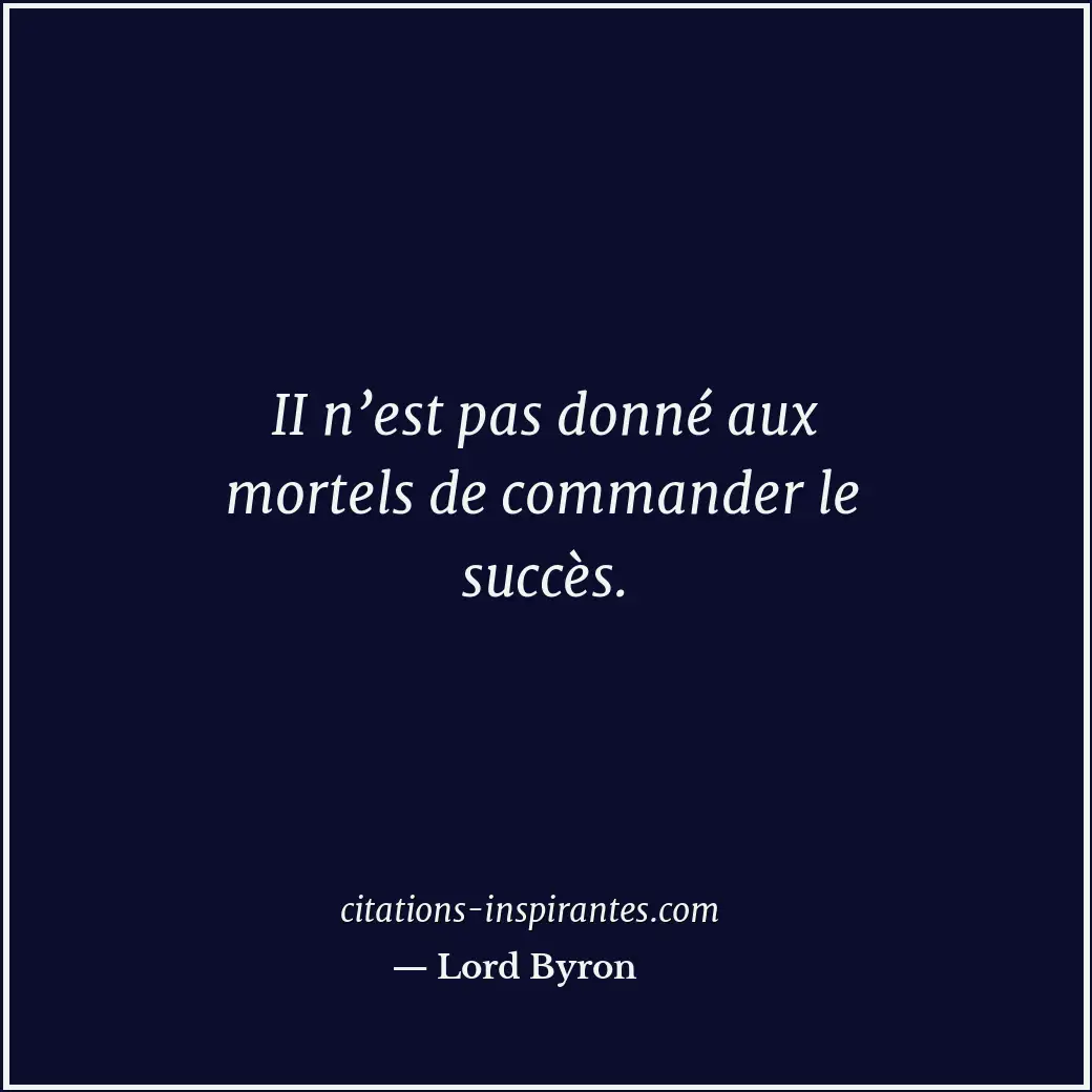 II n’est pas donné aux mortels de commander le succès. Citation de Lord Byron