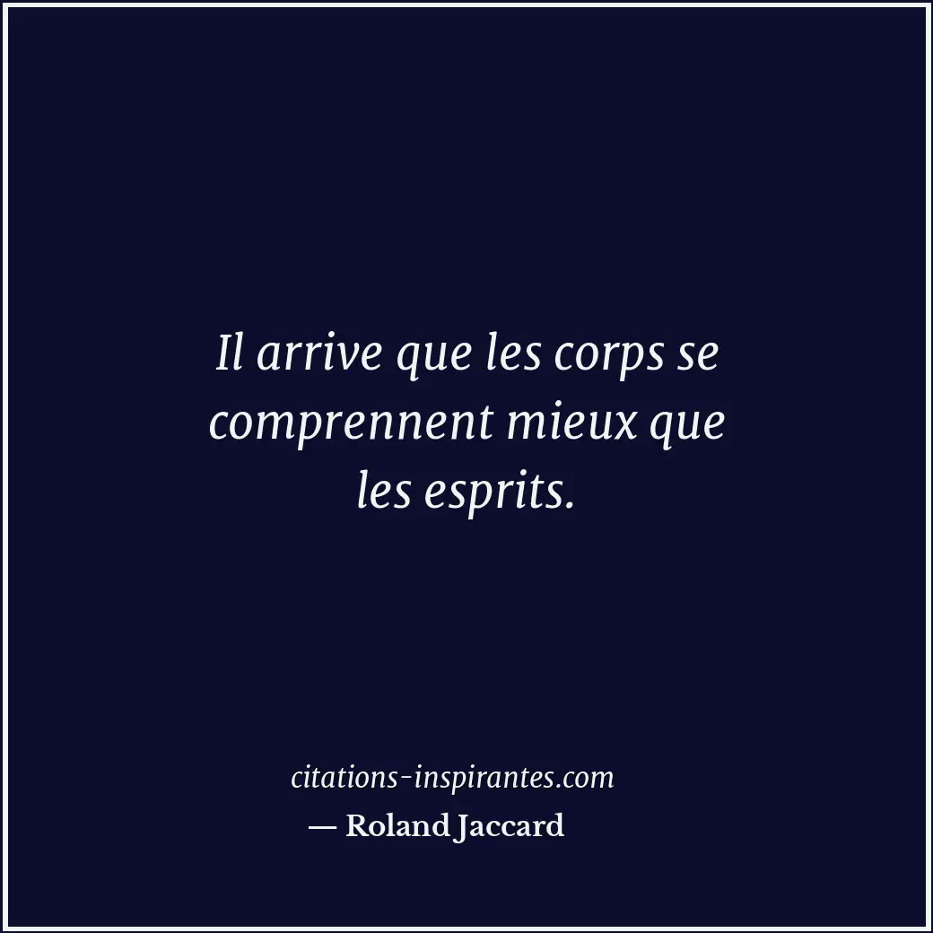 Il arrive que les corps se comprennent mieux que les esprits. Citation de Roland Jaccard