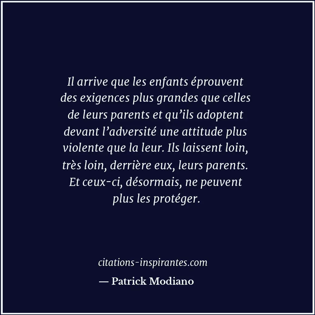 Il arrive que les enfants éprouvent des exigences plus grandes que celles de leu... Citation de Patrick Modiano