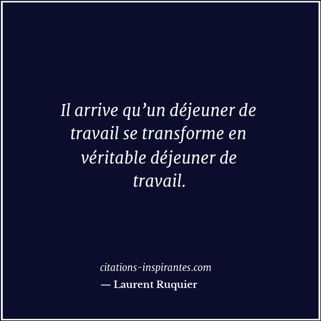 Il arrive qu’un déjeuner de travail se transforme en véritable déjeuner de trava... Citation de Laurent Ruquier