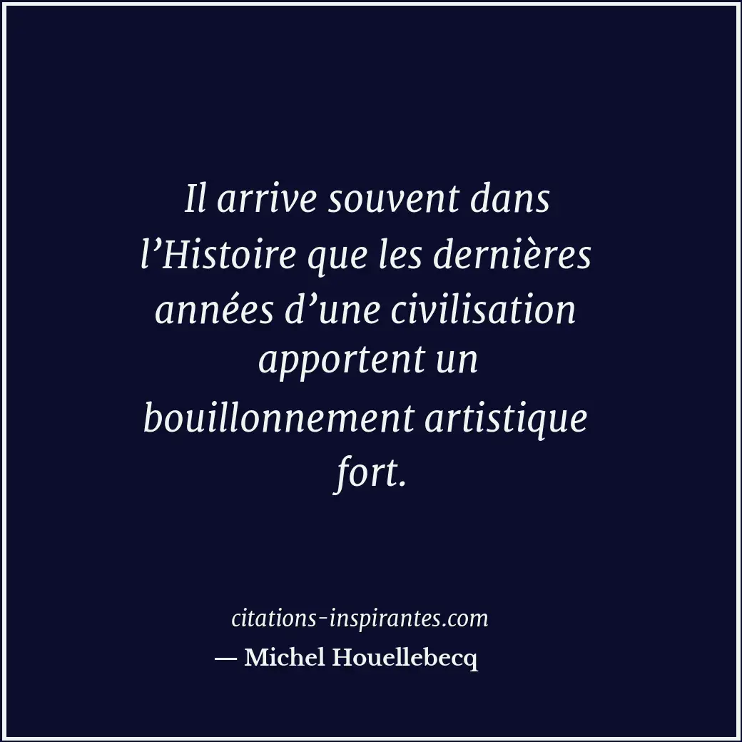 Il arrive souvent dans l’Histoire que les dernières années d’une civilisation ap... Citation de Michel Houellebecq