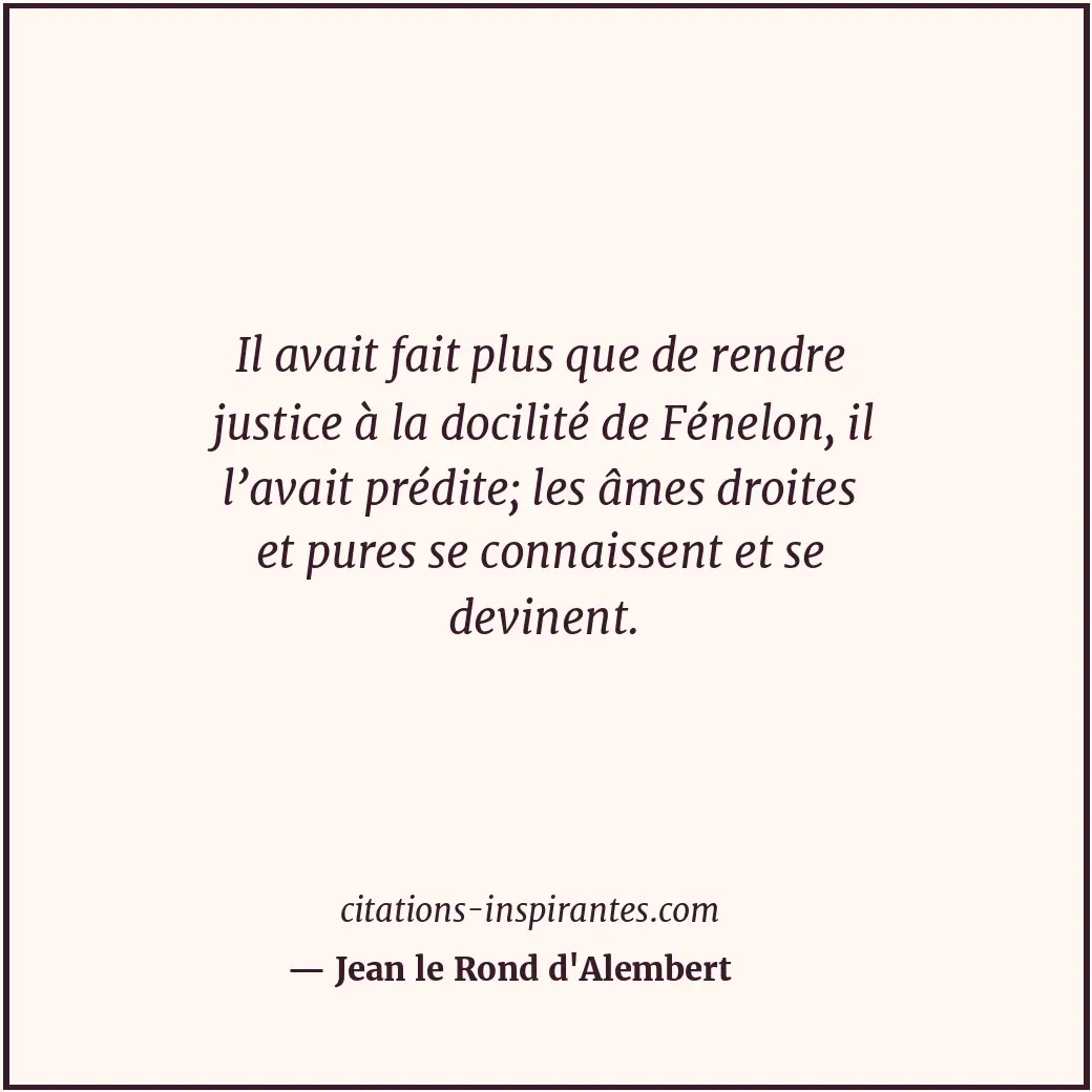 Il avait fait plus que de rendre justice à la docilité de Fénelon, il l’avait pr... Citation de Jean le Rond d'Alembert