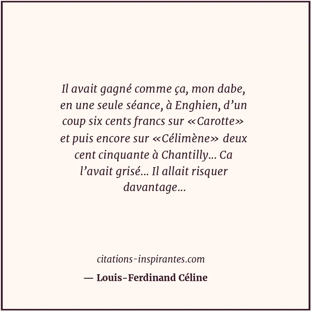 Il avait gagné comme ça, mon dabe, en une seule séance, à Enghien, d’un coup six... Citation de Louis-Ferdinand Céline