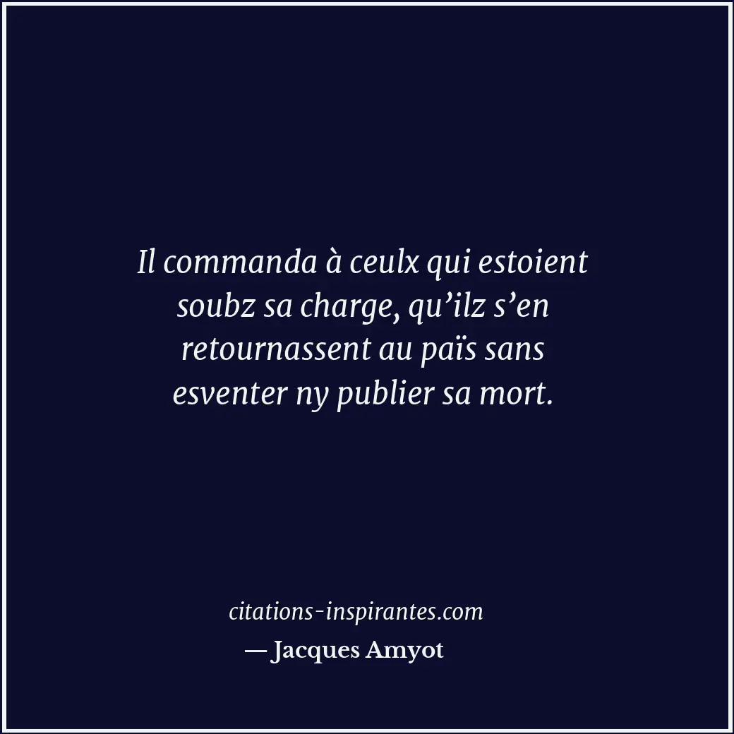 Il commanda à ceulx qui estoient soubz sa charge, qu’ilz s’en retournassent au p... Citation de Jacques Amyot