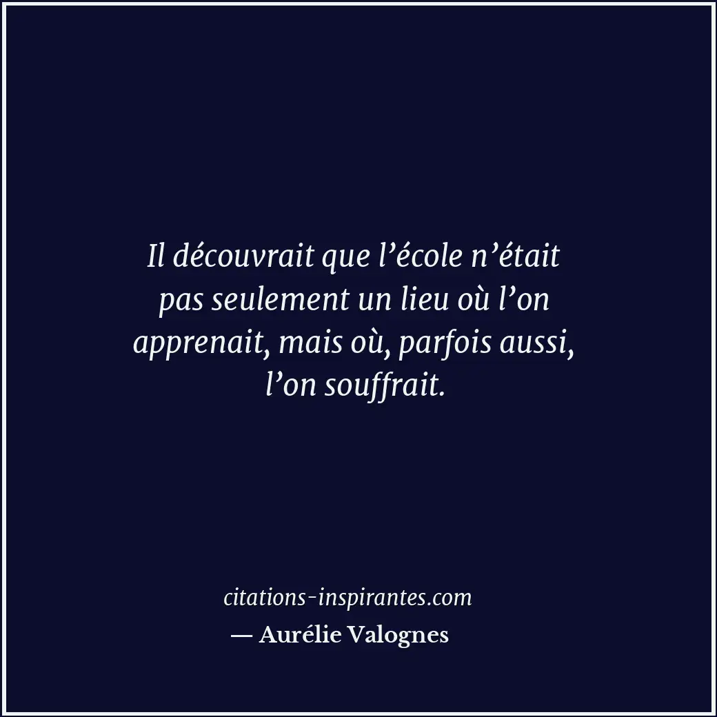 Il découvrait que l’école n’était pas seulement un lieu où l’on apprenait, mais... Citation de Aurélie Valognes