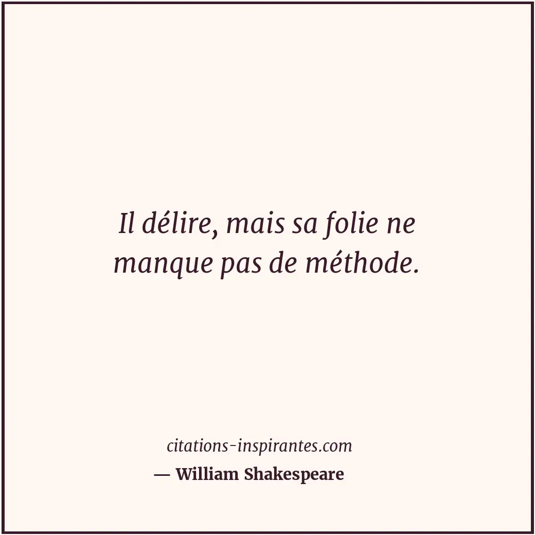 Il délire, mais sa folie ne manque pas de méthode. Citation de William Shakespeare