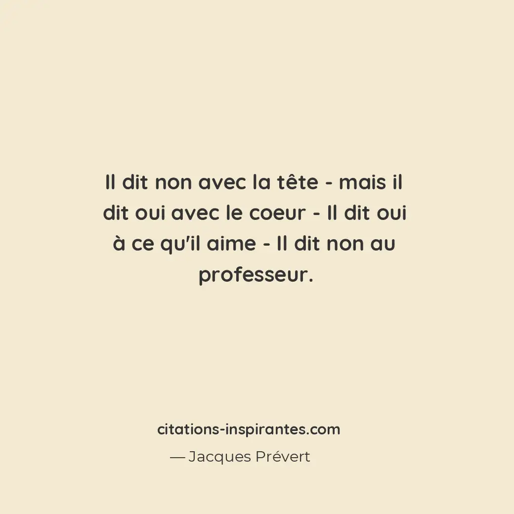 Il dit non avec la tête - mais il dit oui avec le coeur - Il dit oui à ce qu’il... Citation de Jacques Prévert