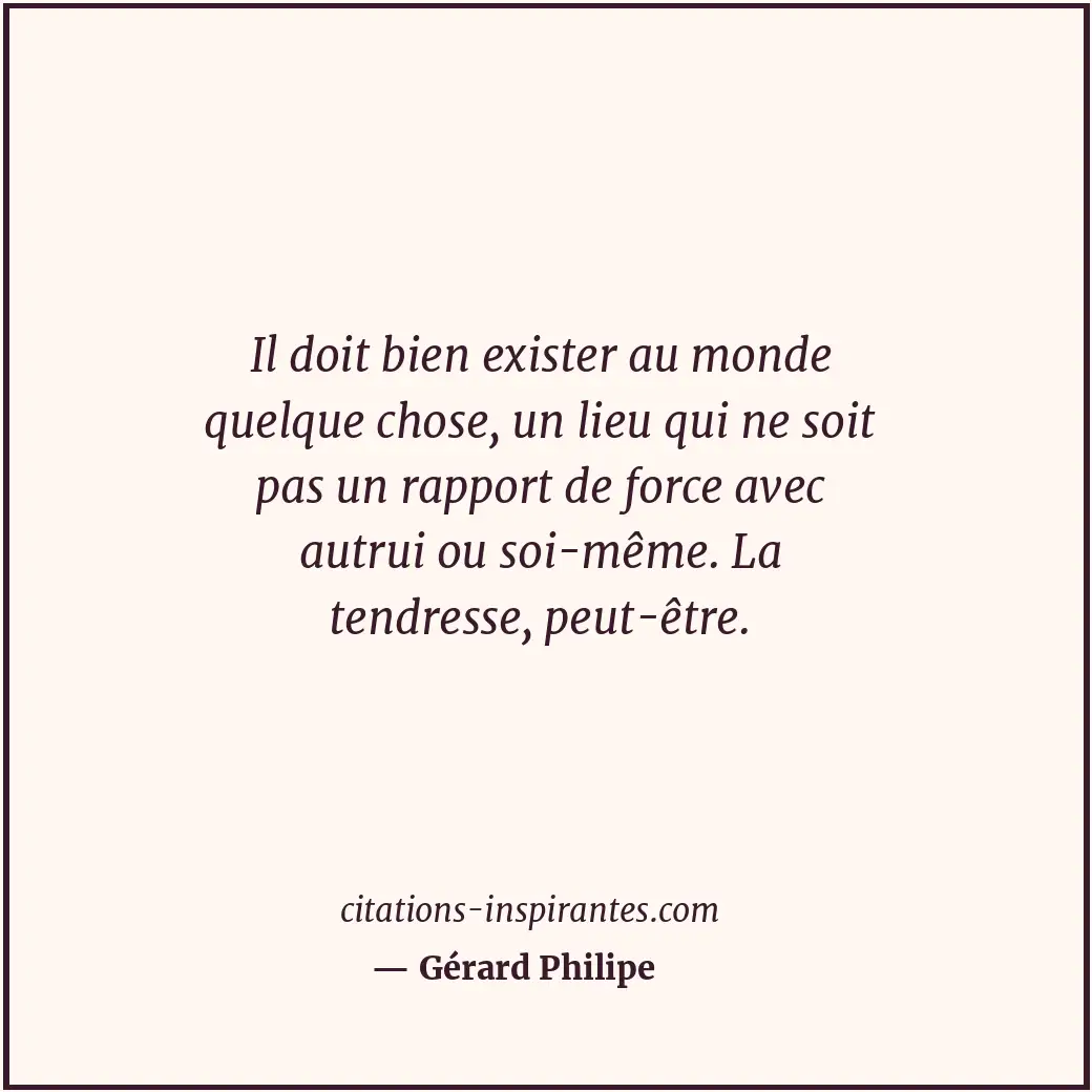 Il doit bien exister au monde quelque chose, un lieu qui ne soit pas un rapport... Citation de Gérard Philipe