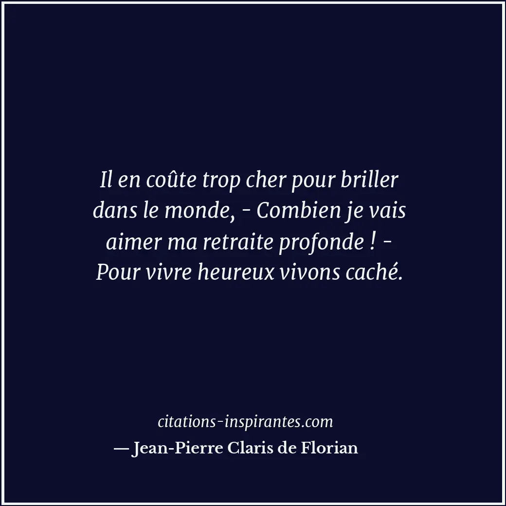 Il en coûte trop cher pour briller dans le monde, - Combien je vais aimer ma ret... Citation de Jean-Pierre Claris de Florian