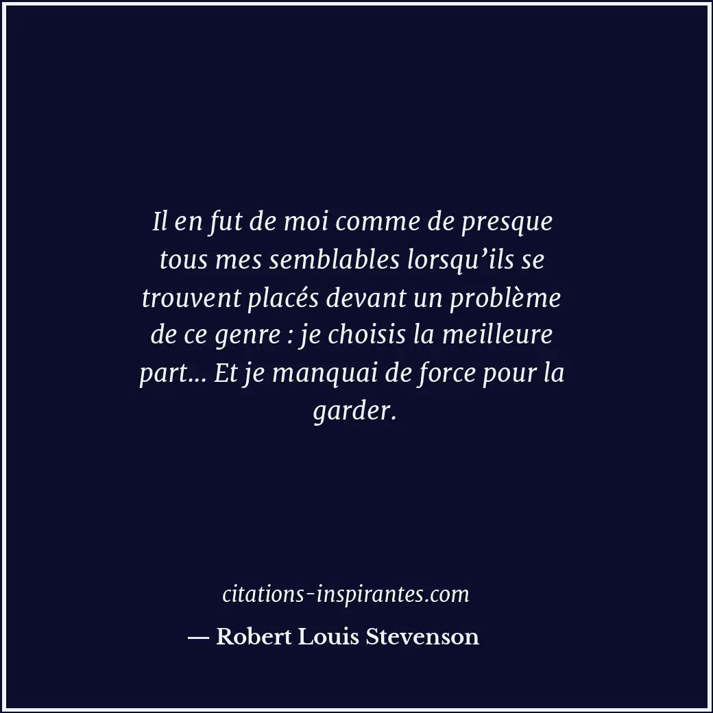 Il en fut de moi comme de presque tous mes semblables lorsqu’ils se trouvent pla... Citation de Robert Louis Stevenson