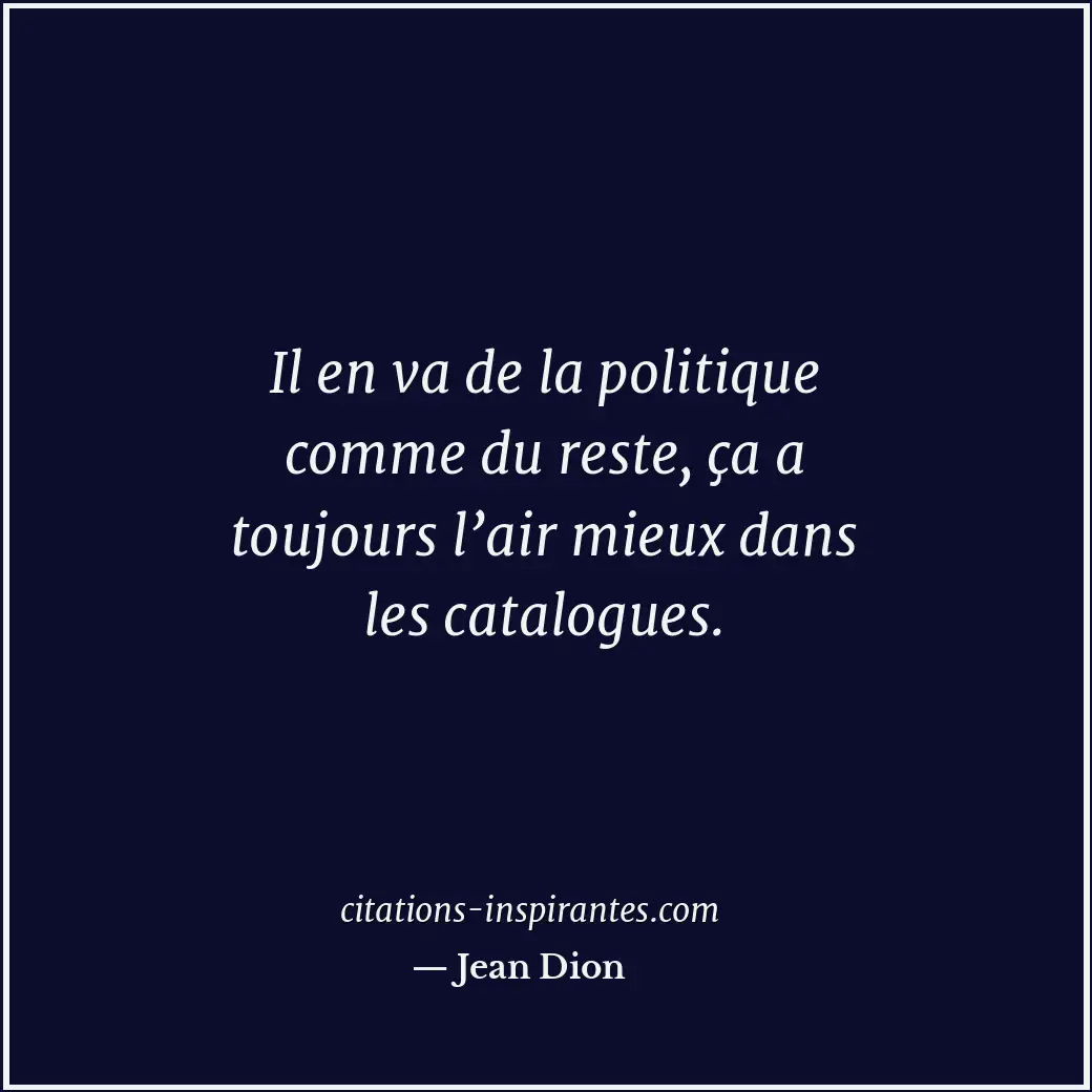 Il en va de la politique comme du reste, ça a toujours l’air mieux dans les cata... Citation de Jean Dion