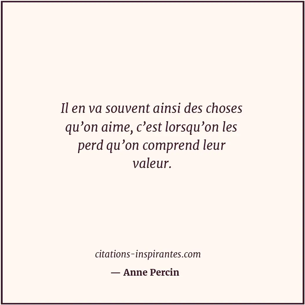 Il en va souvent ainsi des choses qu’on aime, c’est lorsqu’on les perd qu’on com... Citation de Anne Percin