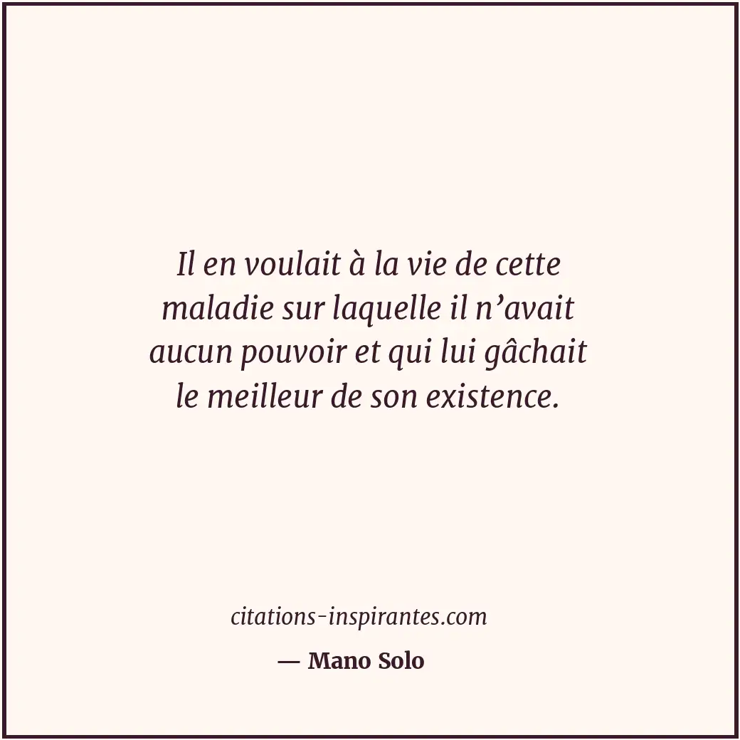 Il en voulait à la vie de cette maladie sur laquelle il n’avait aucun pouvoir et... Citation de Mano Solo