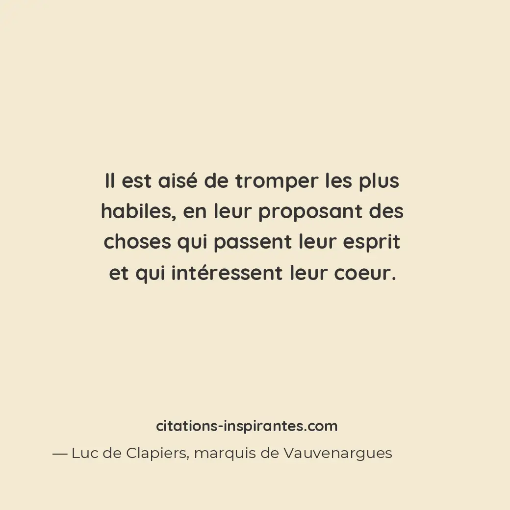 Il est aisé de tromper les plus habiles, en leur proposant des choses qui passen... Citation de Luc de Clapiers, marquis de Vauvenargues