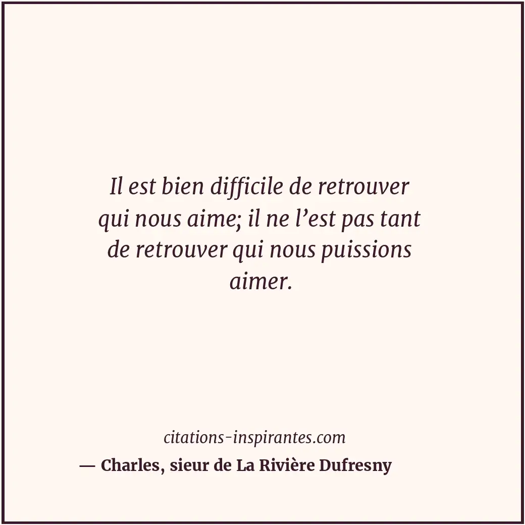 Il est bien difficile de retrouver qui nous aime; il ne l’est pas tant de retrou... Citation de Charles, sieur de La Rivière Dufresny