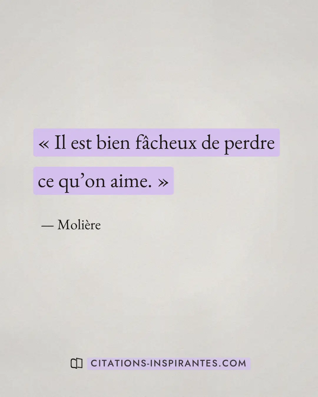« Il est bien fâcheux de perdre ce qu’on aime. » — Molière